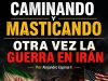 Otra vez la guerra contra Irán… Caminando y masticando
